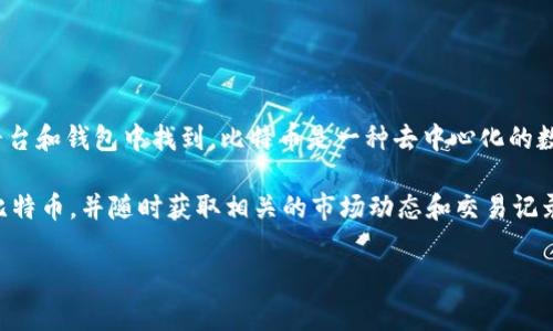 在imToken钱包中，比特币的名称通常是“Bitcoin”，用代币符号“BTC”表示。这个名称和符号是全球通用的，可以在各大加密货币交易平台和钱包中找到。比特币是一种去中心化的数字货币，最早由一个化名为中本聪（Satoshi Nakamoto）的人士在2009年创建，旨在实现金钱的电子交易，从而避免传统银行的干预。

比特币的名称和代币符号十分重要，因为它们是识别和交易比特币的关键元素。在imToken钱包中，用户可以方便地存储、接收和发送比特币，并随时获取相关的市场动态和交易记录。

如果您对imToken钱包或比特币有更多具体的问题，欢迎提问！